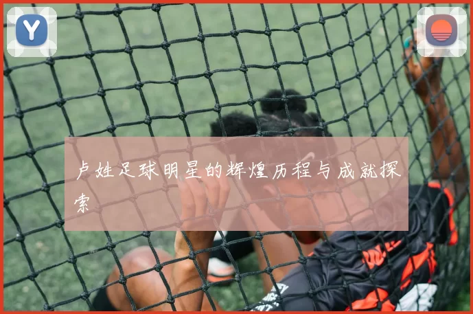 卢姓足球明星的辉煌历程与成就探索