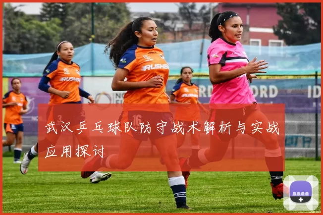 武汉乒乓球队防守战术解析与实战应用探讨