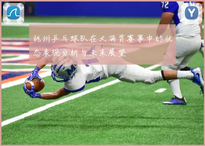 杭州乒乓球队在大满贯赛事中的状态表现分析与未来展望