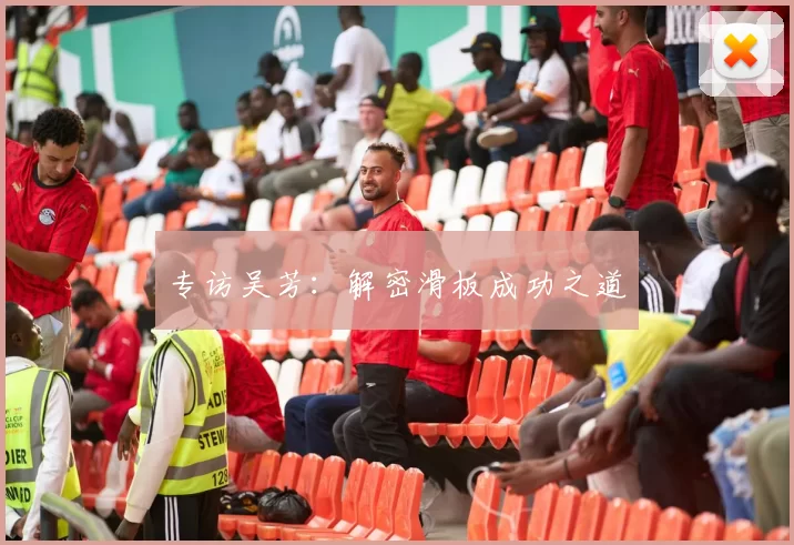 专访吴芳：解密滑板成功之道