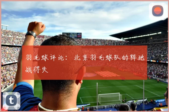 羽毛球评论：北京羽毛球队的阵地战得失