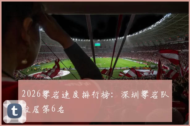 2026攀岩速度排行榜：深圳攀岩队位居第6名