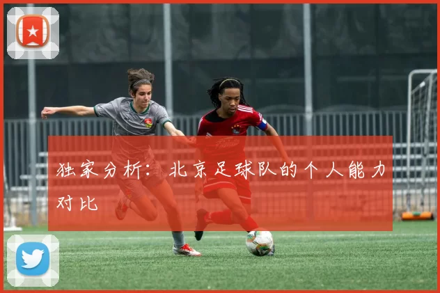 独家分析：北京足球队的个人能力对比