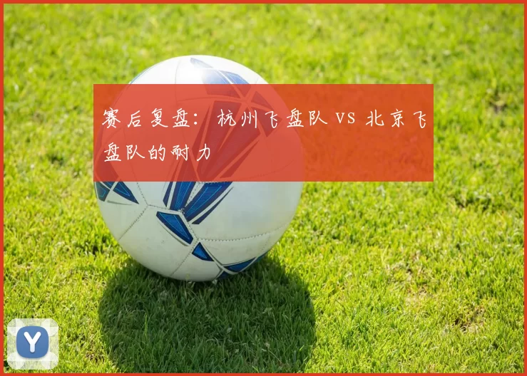 赛后复盘：杭州飞盘队 vs 北京飞盘队的耐力