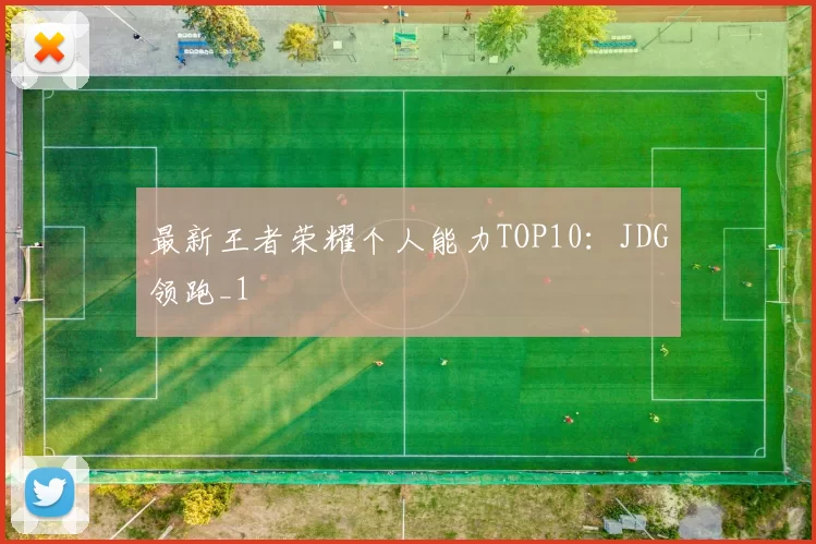最新王者荣耀个人能力TOP10：JDG领跑_1