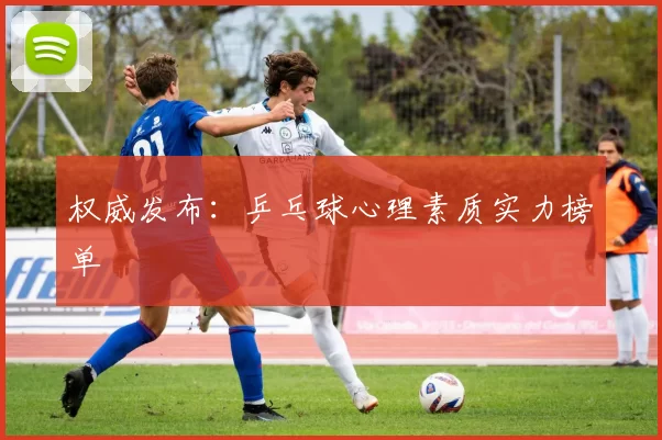 权威发布：乒乓球心理素质实力榜单