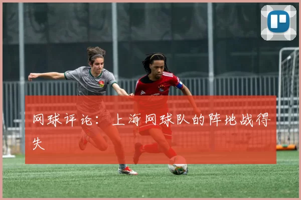 网球评论：上海网球队的阵地战得失